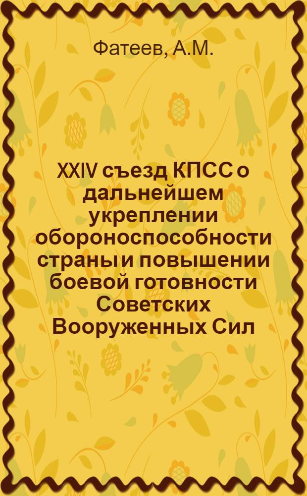 XXIV съезд КПСС о дальнейшем укреплении обороноспособности страны и повышении боевой готовности Советских Вооруженных Сил : (Тексты лекций)