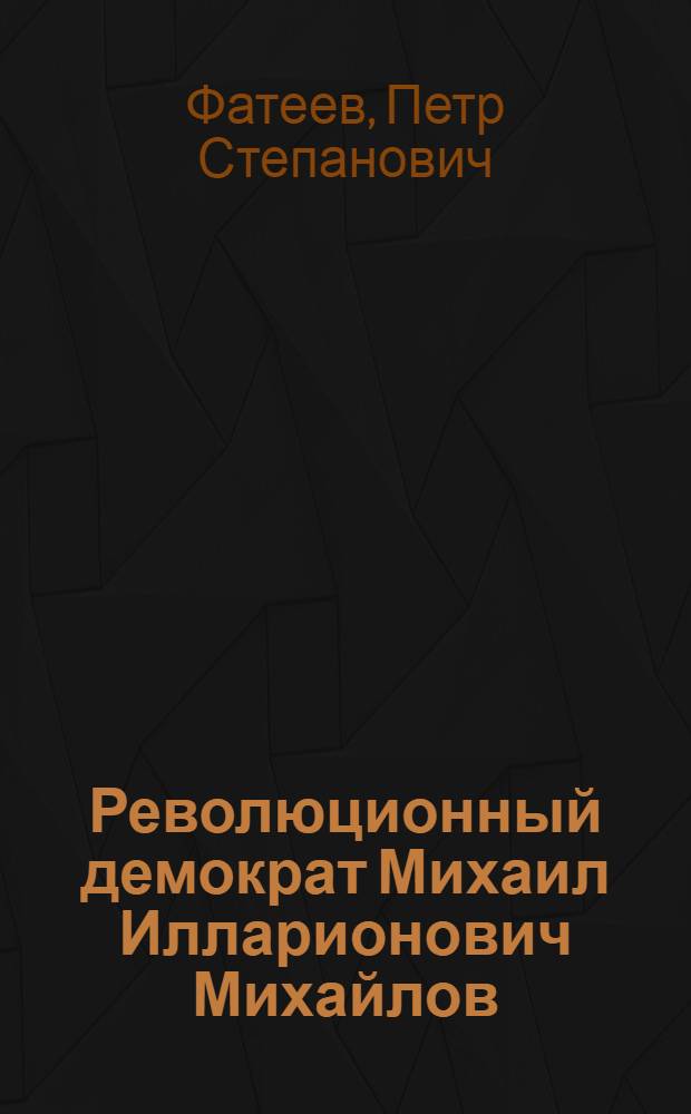 Революционный демократ Михаил Илларионович Михайлов : (Его эпоха, жизнь и борьба) : Автореф. дис. на соискание учен. степени д-ра ист. наук : (570)