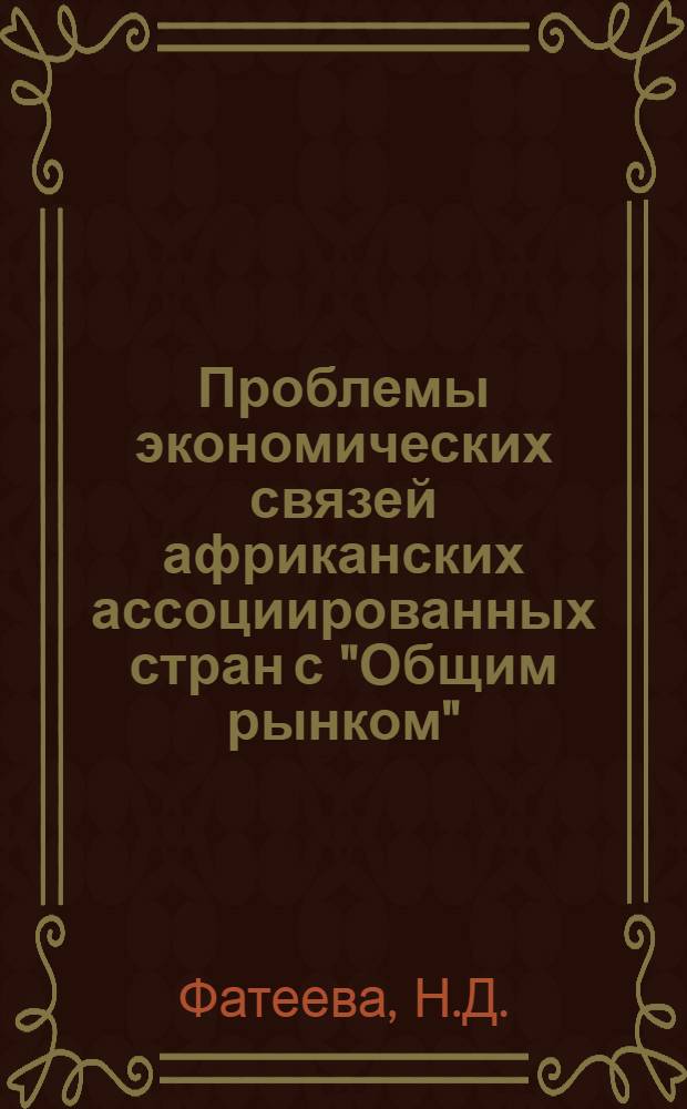 Проблемы экономических связей африканских ассоциированных стран с "Общим рынком" : Автореф. дис. на соискание учен. степени канд. экон. наук : (08.606)