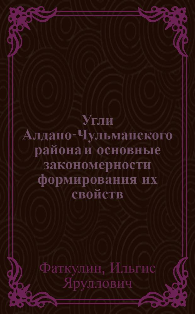 Угли Алдано-Чульманского района и основные закономерности формирования их свойств : Автореф. дис., представл. на соиск. учен. степени канд. геол.-минерал. наук
