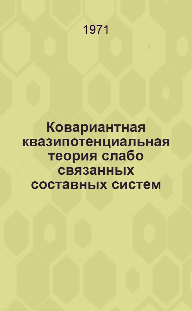 Ковариантная квазипотенциальная теория слабо связанных составных систем : Специальность 041 - теорет. физика : Автореф. дис. на соиск. учен. степени д-ра физ.-мат. наук