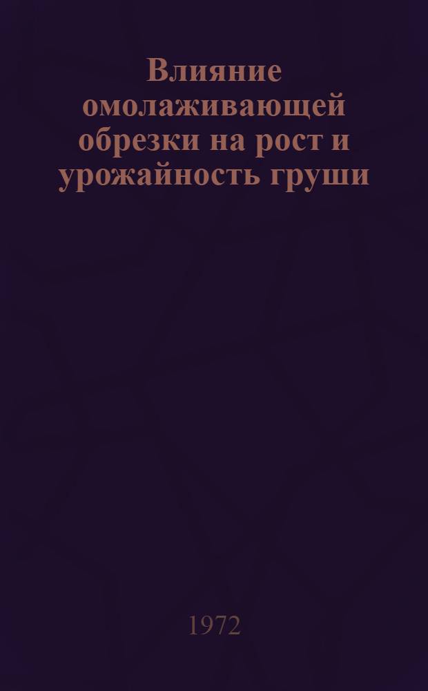 Влияние омолаживающей обрезки на рост и урожайность груши : Автореф. дис. на соискание учен. степени канд. с.-х. наук : (536)