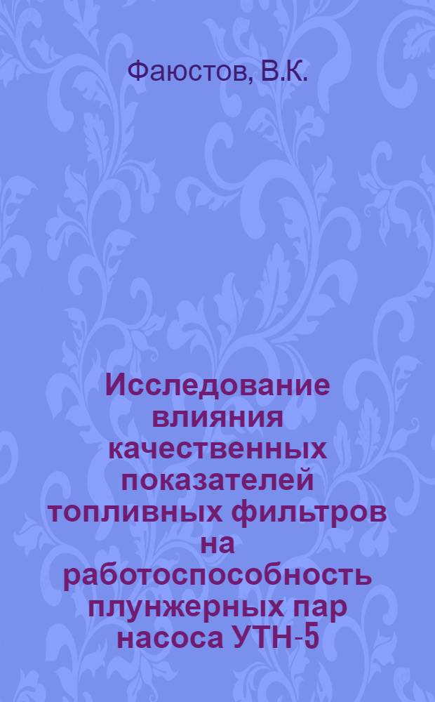 Исследование влияния качественных показателей топливных фильтров на работоспособность плунжерных пар насоса УТН-5 : Автореф. дис. на соискание учен. степени канд. техн. наук : (05.412)