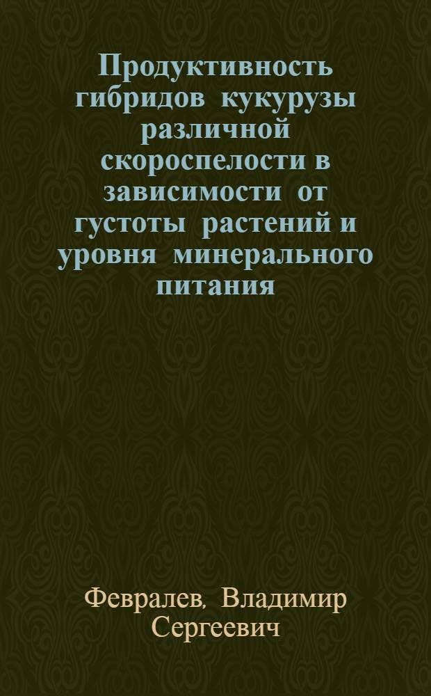 Продуктивность гибридов кукурузы различной скороспелости в зависимости от густоты растений и уровня минерального питания : Автореф. дис. на соиск. учен. степени канд. с.-х. наук : (06.01.09)