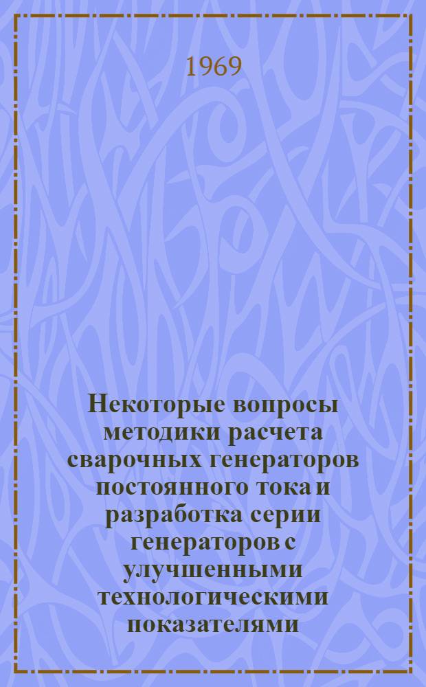 Некоторые вопросы методики расчета сварочных генераторов постоянного тока и разработка серии генераторов с улучшенными технологическими показателями : Автореф. дис. на соискание учен. степени канд. техн. наук : (167)