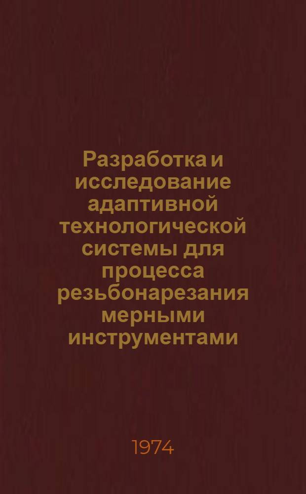 Разработка и исследование адаптивной технологической системы для процесса резьбонарезания мерными инструментами : Автореф. дис. на соиск. учен. степени канд. техн. наук : (05.02.08)