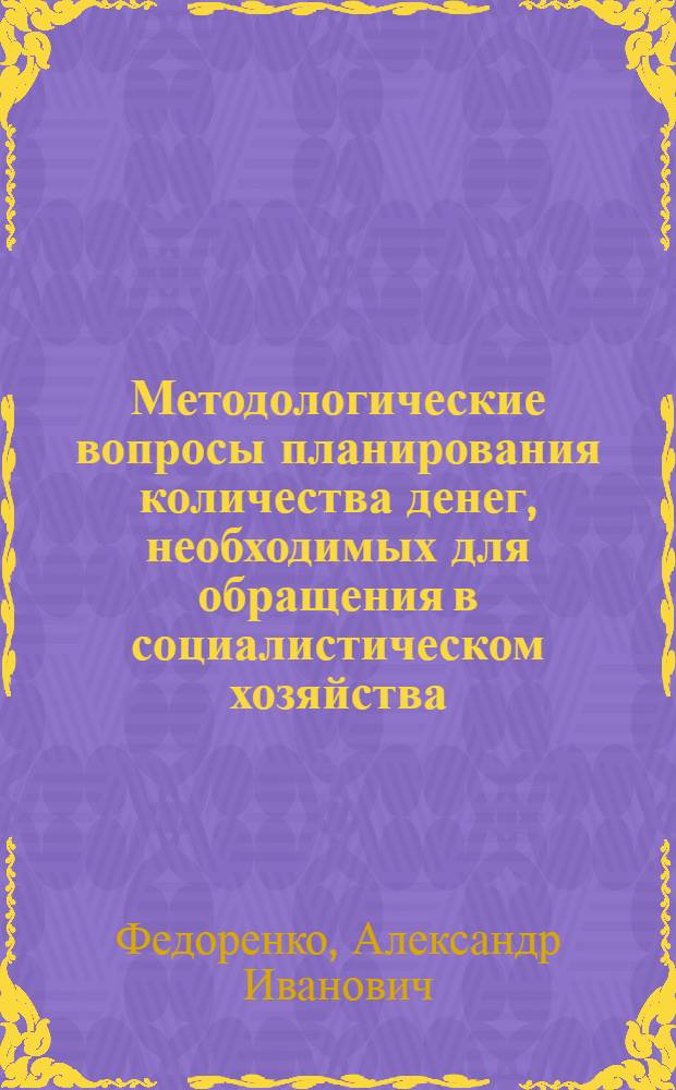 Методологические вопросы планирования количества денег, необходимых для обращения в социалистическом хозяйства : Автореф. дис. на соискание учен. степени канд. экон. наук : (599)