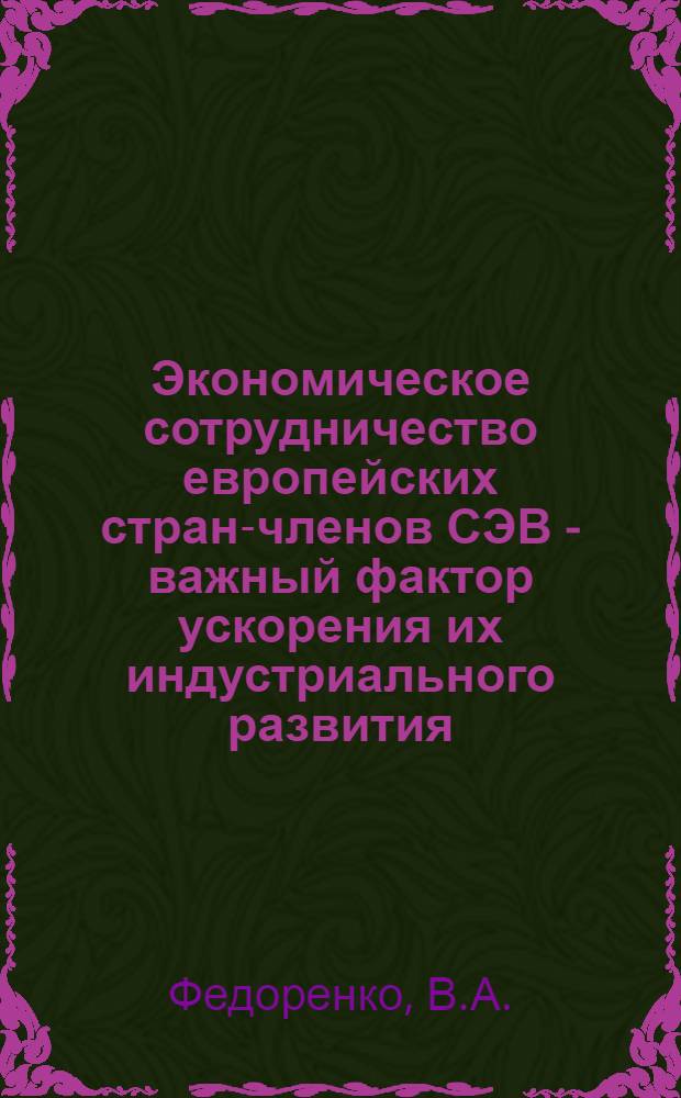 Экономическое сотрудничество европейских стран-членов СЭВ - важный фактор ускорения их индустриального развития : Автореф. дис. на соискание учен. степени канд. экон. наук : (590)