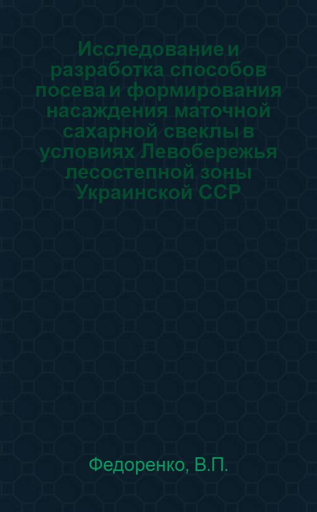 Исследование и разработка способов посева и формирования насаждения маточной сахарной свеклы в условиях Левобережья лесостепной зоны Украинской ССР : Автореф. дис. на соискание учен. степени канд. с.-х. наук : (534)