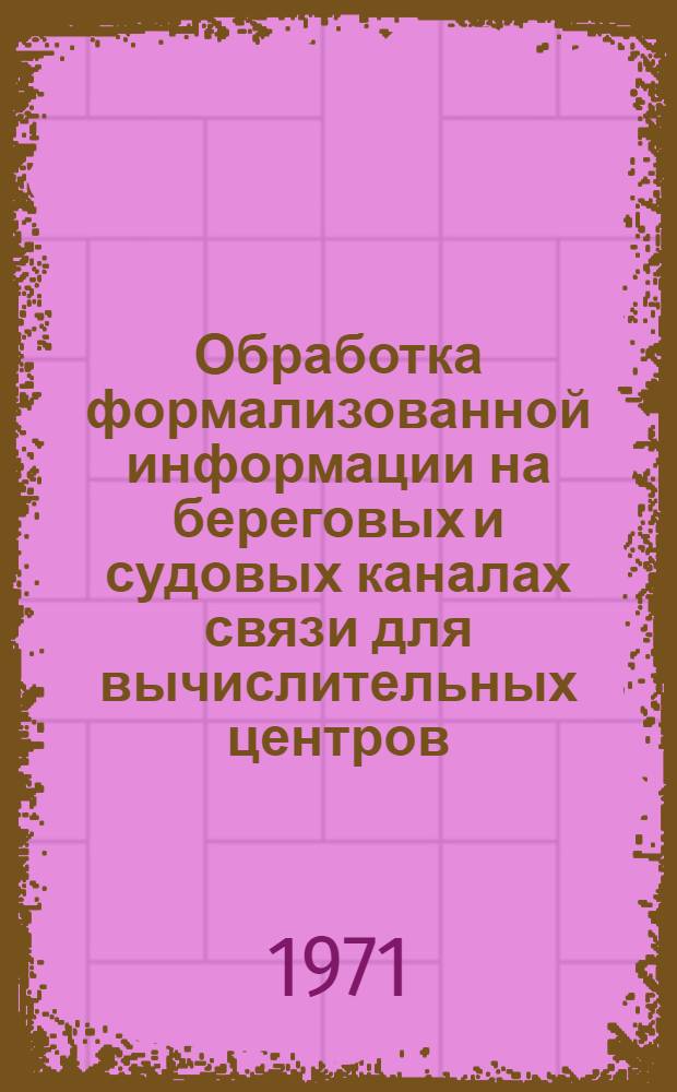 Обработка формализованной информации на береговых и судовых каналах связи для вычислительных центров : (К семинару работников связи по выполнению решений ВАКР-67)