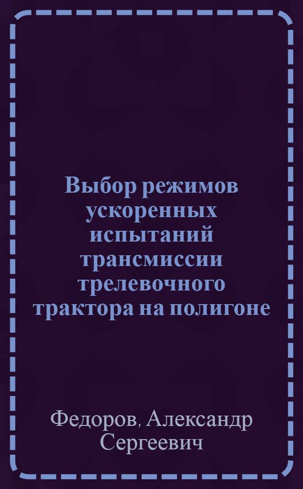 Выбор режимов ускоренных испытаний трансмиссии трелевочного трактора на полигоне : (На примере исследований нагруженности трансмиссии трактора ТДТ-55 при работе на лесозаготовках в условиях Карел. АССР) : Автореф. дис. на соиск. учен. степени канд. техн. наук : (06.02)