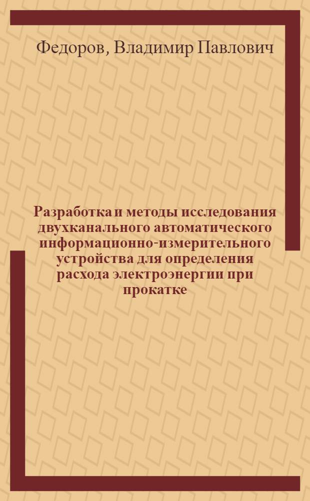 Разработка и методы исследования двухканального автоматического информационно-измерительного устройства для определения расхода электроэнергии при прокатке : Автореф. дис. на соиск. учен. степени канд. техн. наук : (05.13.05)