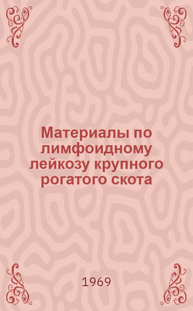 Материалы по лимфоидному лейкозу крупного рогатого скота : (Клинич., гематол., патологоанатом., гистол. и эксперим. исследования) : Автореф. дис. на соискание учен. степени д-ра вет. наук : (801)
