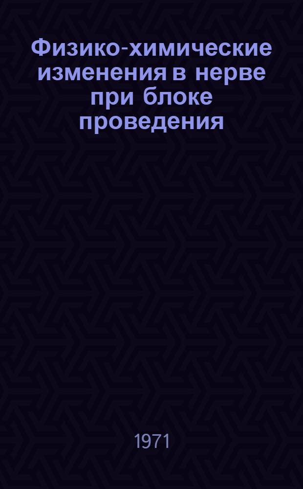 Физико-химические изменения в нерве при блоке проведения : Автореф. дис. на соискание учен. степени канд. биол. наук : (091)