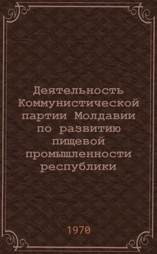 Деятельность Коммунистической партии Молдавии по развитию пищевой промышленности республики (1959-1965 гг.) : Автореф. дис. на соискание учен. степени канд. ист. наук : (07.570)