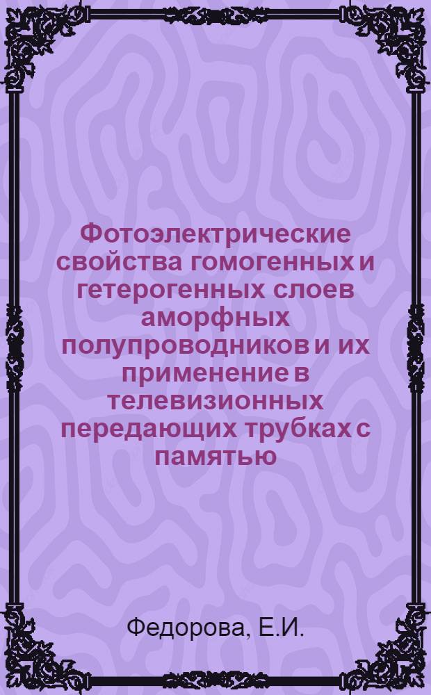 Фотоэлектрические свойства гомогенных и гетерогенных слоев аморфных полупроводников и их применение в телевизионных передающих трубках с памятью : Автореф. дис. на соискание учен. степени канд. техн. наук : (301)