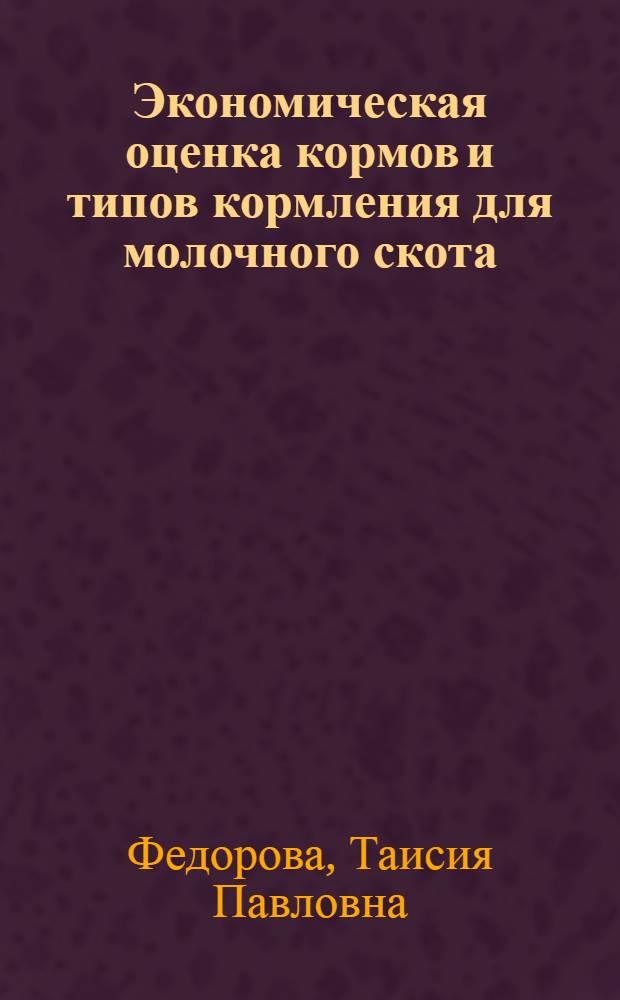 Экономическая оценка кормов и типов кормления для молочного скота : (На примере совхозов Иркутской области) : Автореф. дис. на соиск. учен. степени канд. экон. наук : (08.594)