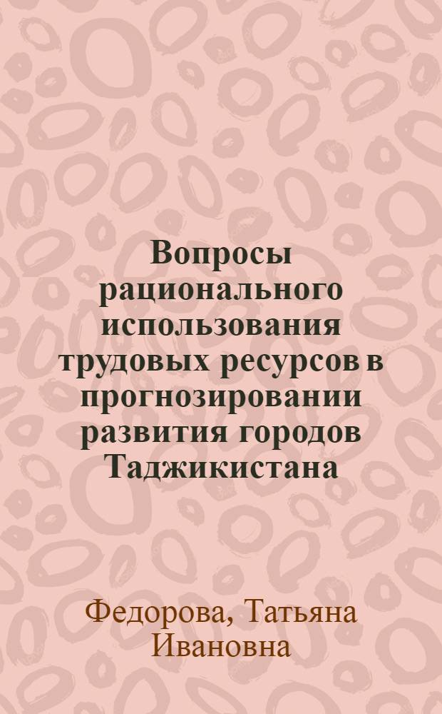 Вопросы рационального использования трудовых ресурсов в прогнозировании развития городов Таджикистана : Обзор