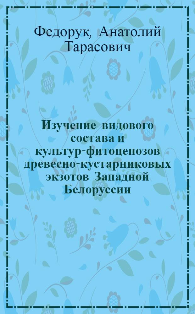 Изучение видового состава и культур-фитоценозов древесно-кустарниковых экзотов Западной Белоруссии : Автореф. дис. на соискание учен. степени канд. биол. наук : (03.094)