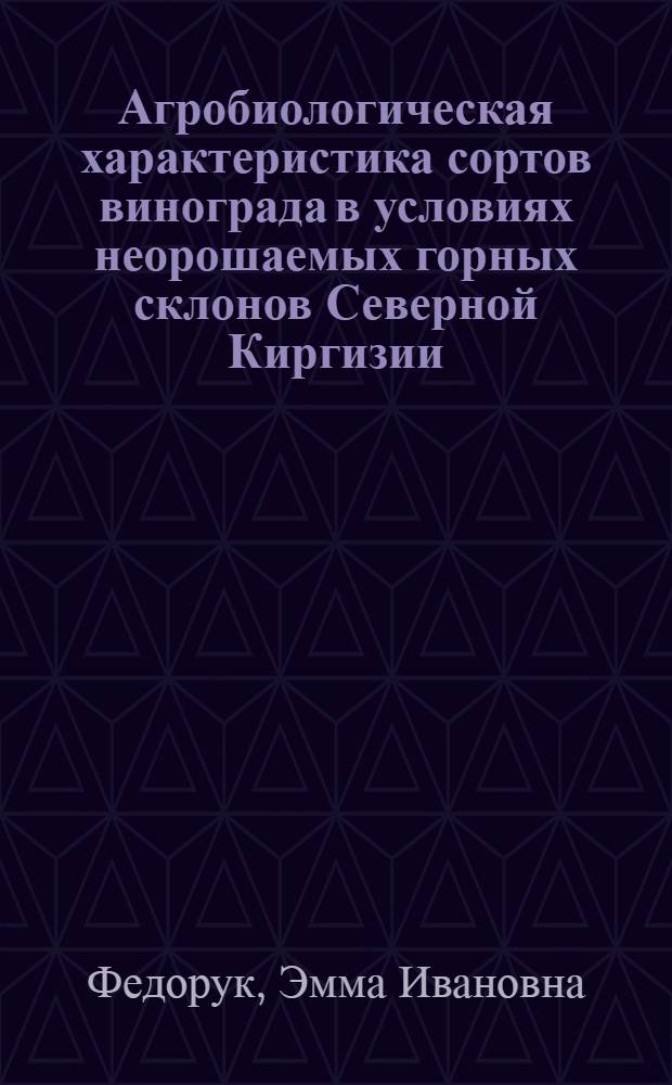 Агробиологическая характеристика сортов винограда в условиях неорошаемых горных склонов Северной Киргизии : Автореф. дис. на соиск. учен. степени канд. с.-х. наук : (06.01.08)