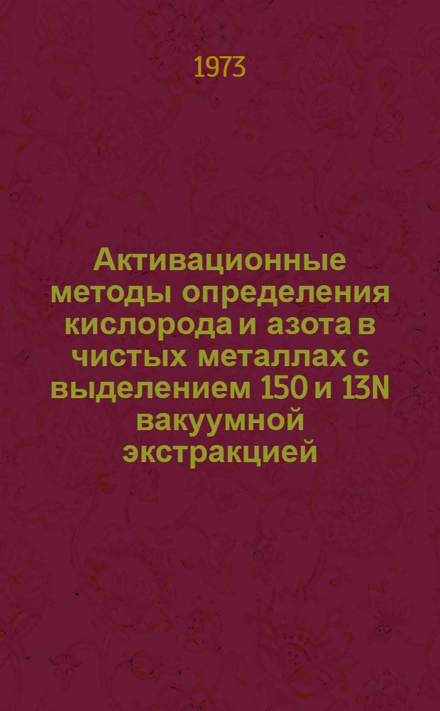 Активационные методы определения кислорода и азота в чистых металлах с выделением 15O и 13N вакуумной экстракцией : Автореф. дис. на соискание учен. степени канд. хим. наук