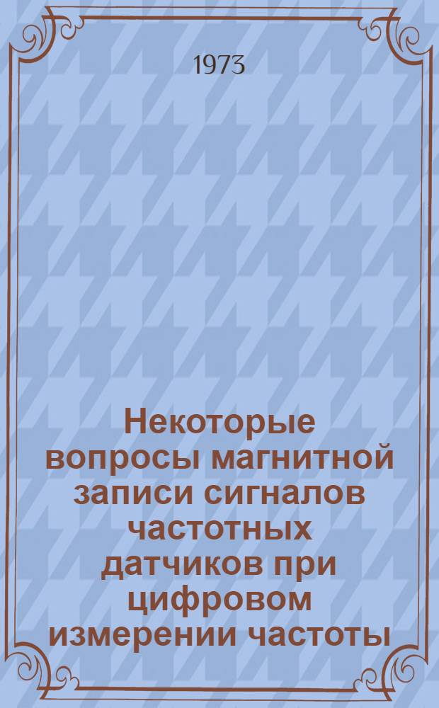 Некоторые вопросы магнитной записи сигналов частотных датчиков при цифровом измерении частоты : Автореф. дис. на соиск. учен. степени канд. техн. наук : (05.12.03)