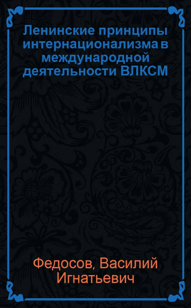 Ленинские принципы интернационализма в международной деятельности ВЛКСМ (1956-1967 гг.) : Автореф. дис. на соискание учен. степени канд. ист. наук : (570)