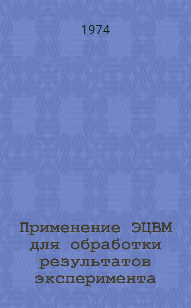 Применение ЭЦВМ для обработки результатов эксперимента : Метод. разработки программы для малой электронной вычислит. машины "Мир-2" при проведении практ. занятий по курсу: "Мат. методы обработки результатов и планирования эксперимента"