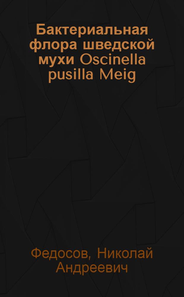 Бактериальная флора шведской мухи Oscinella pusilla Meig : (Видовой состав, формирование и роль бактерий в жизни насекомого) : Автореф. дис. на соиск. учен. степени канд. биол. наук : (03.00.07)