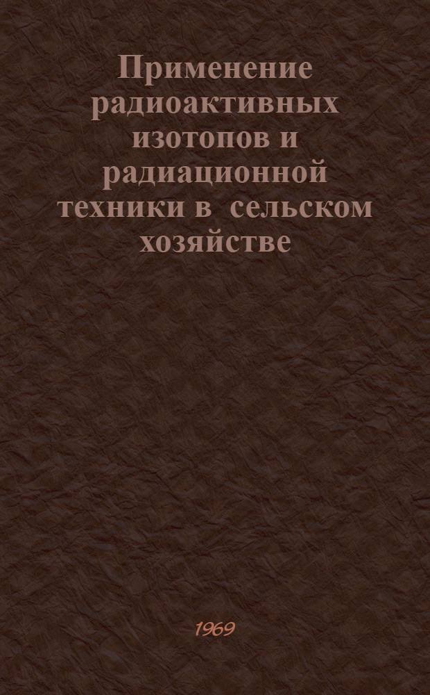 Применение радиоактивных изотопов и радиационной техники в сельском хозяйстве : (Обзор составлен по материалам зарубежной печати)