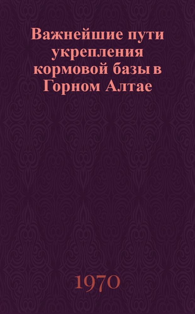 Важнейшие пути укрепления кормовой базы в Горном Алтае : Автореф. дис. на соискание учен. степени канд. с.-х. наук : (538)