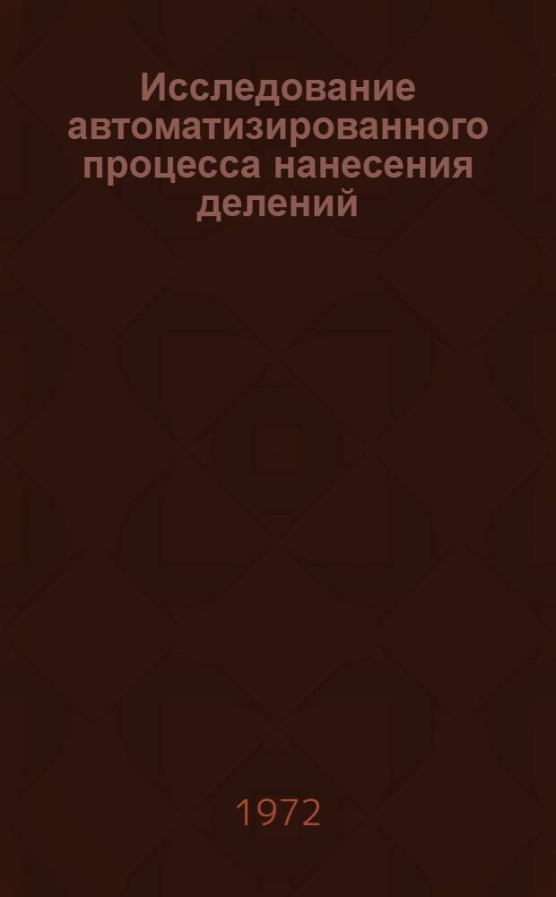 Исследование автоматизированного процесса нанесения делений : Автореф. дис. на соискание учен. степени д-ра техн. наук : (169)