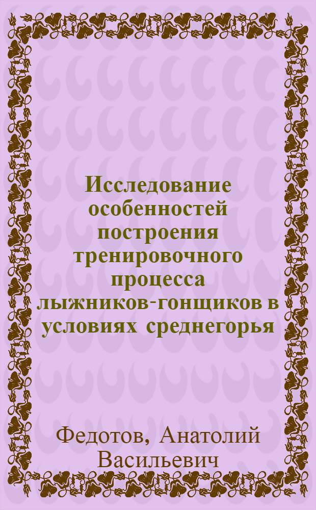Исследование особенностей построения тренировочного процесса лыжников-гонщиков в условиях среднегорья : Автореф. дис. на соиск. учен. степени канд. пед. наук : (13.00.04)