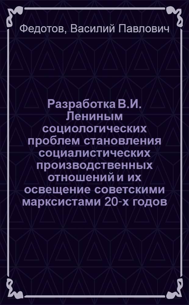 Разработка В.И. Лениным социологических проблем становления социалистических производственных отношений и их освещение советскими марксистами 20-х годов : Автореф. дис. на соискание учен. степени д-ра филос. наук : (622)