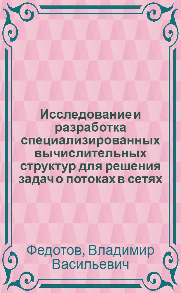 Исследование и разработка специализированных вычислительных структур для решения задач о потоках в сетях : Автореф. дис. на соиск. учен. степени канд. техн. наук : (05.252)