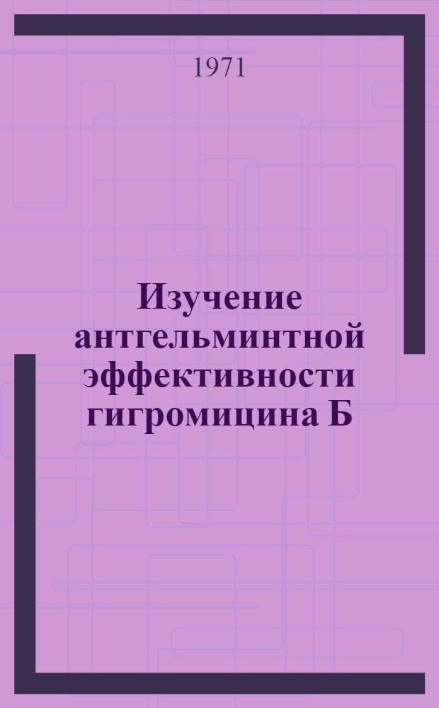 Изучение антгельминтной эффективности гигромицина Б (гигроветина) и фуридина при аскаридиозе и гетеракидозе кур : Автореф. дис. на соискание учен. степени канд. вет. наук : (107)