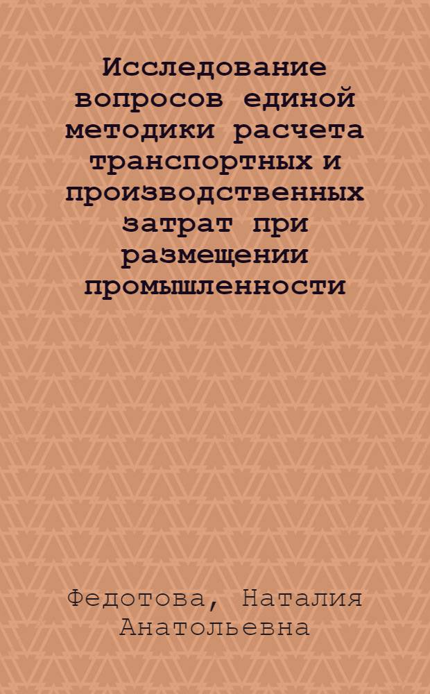 Исследование вопросов единой методики расчета транспортных и производственных затрат при размещении промышленности : Автореф. дис. на соиск. учен. степени канд. экон. наук : (08.00.04)
