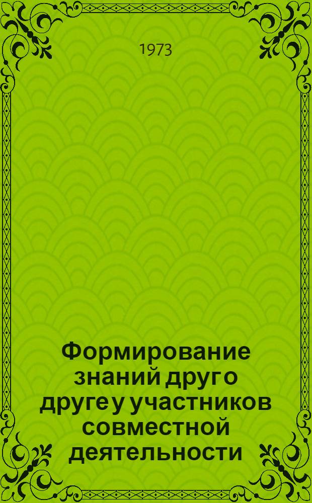 Формирование знаний друг о друге у участников совместной деятельности : (На материале исследования эксперим. малых групп) : Автореф. дис. на соиск. учен. степени канд. психол. наук : (19.00.01)