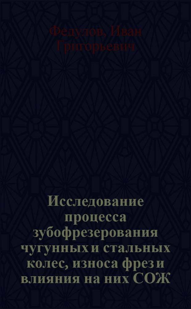 Исследование процесса зубофрезерования чугунных и стальных колес, износа фрез и влияния на них СОЖ : Автореф. дис. на соиск. учен. степени канд. техн. наук : (05.03.03)