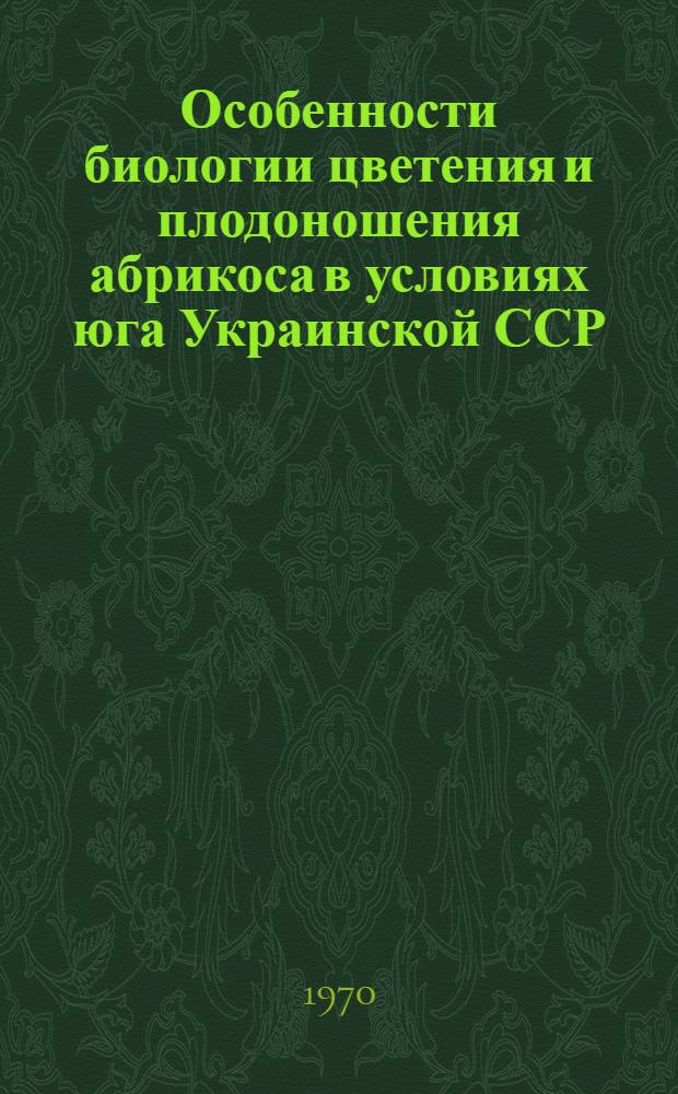Особенности биологии цветения и плодоношения абрикоса в условиях юга Украинской ССР : Автореф. дис. на соискание учен. степени канд. с.-х. наук : (06.536)