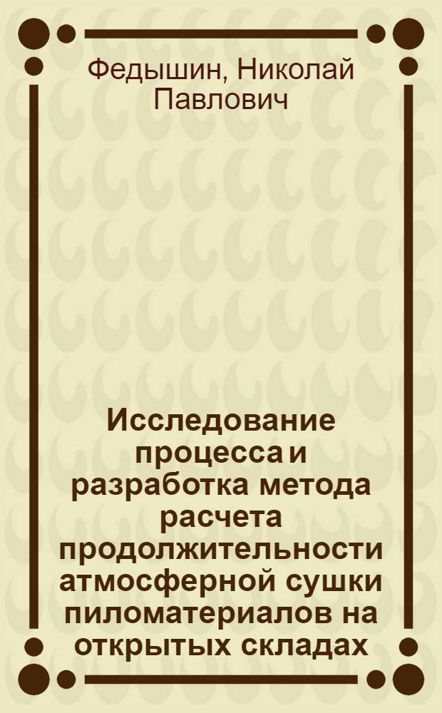 Исследование процесса и разработка метода расчета продолжительности атмосферной сушки пиломатериалов на открытых складах : Автореф. дис. на соиск. учен. степени канд. техн. наук : (421)