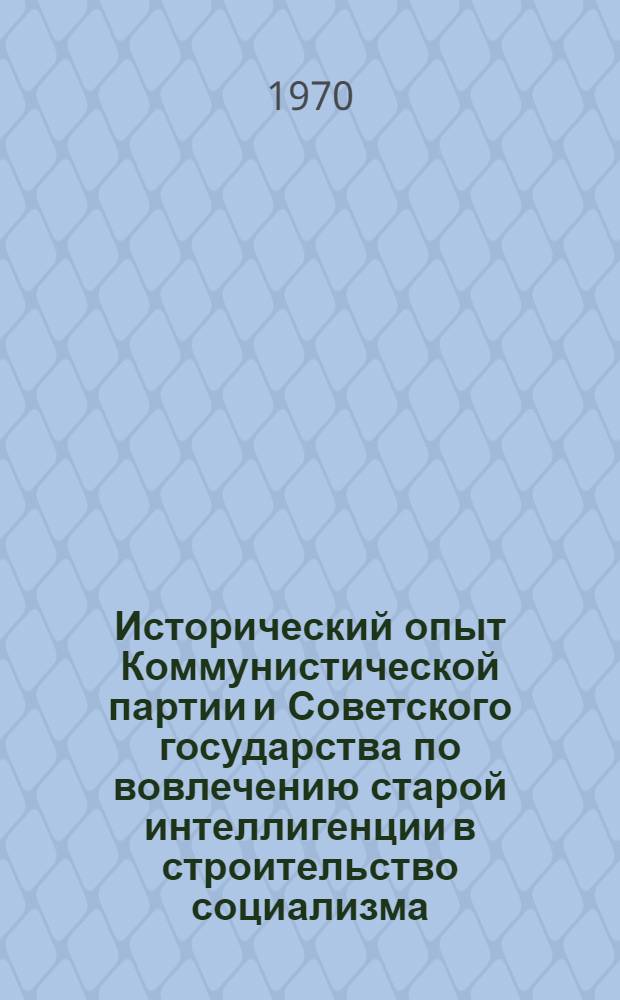 Исторический опыт Коммунистической партии и Советского государства по вовлечению старой интеллигенции в строительство социализма : Автореф. дис. на соискание учен. степени д-ра ист. наук : (571)