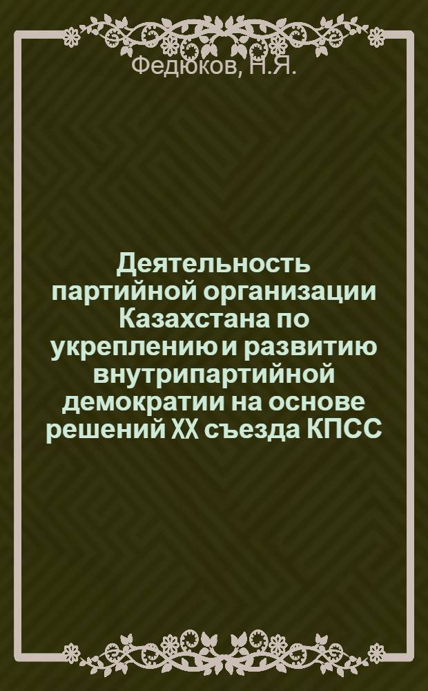 Деятельность партийной организации Казахстана по укреплению и развитию внутрипартийной демократии на основе решений XX съезда КПСС : Автореф. дис. на соискание учен. степени канд. ист. наук : (07570)