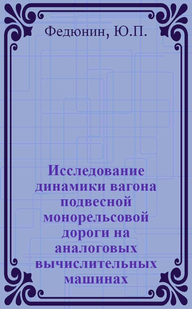 Исследование динамики вагона подвесной монорельсовой дороги на аналоговых вычислительных машинах : Автореф. дис. на соискание учен. степени канд. техн. наук : (05.433)