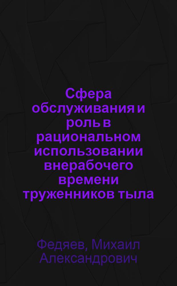Сфера обслуживания и роль в рациональном использовании внерабочего времени труженников тыла : Автореф. дис. на соиск. учен. степени канд. экон. наук : (08.00.01)