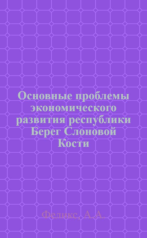 Основные проблемы экономического развития республики Берег Слоновой Кости : Автореф. дис. на соискание учен. степени канд. экон. наук