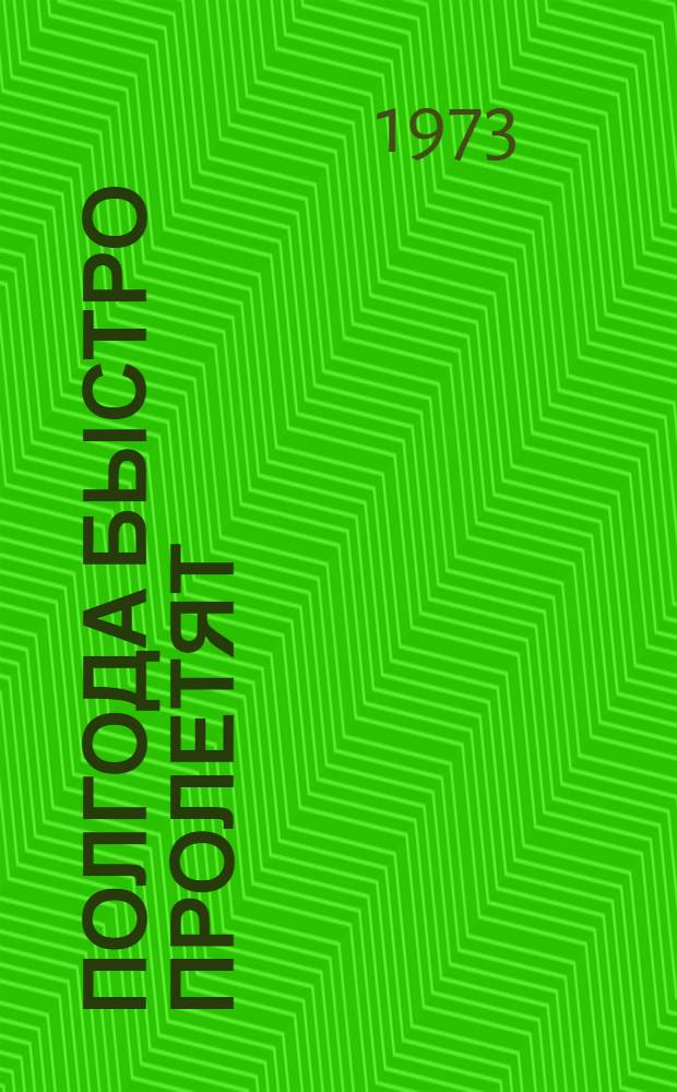 Полгода быстро пролетят : Пьеса в 2 д., 6 карт