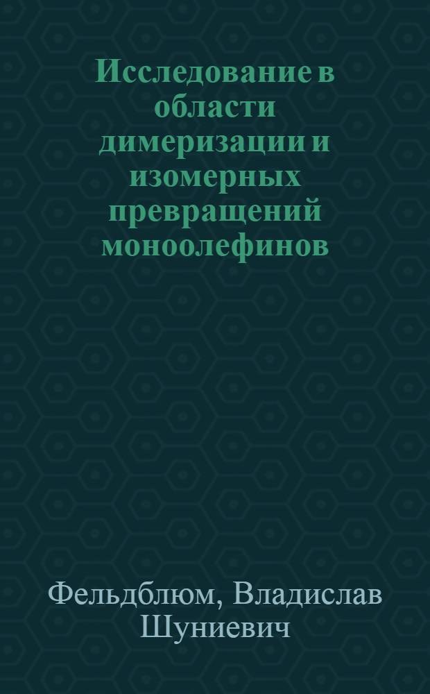 Исследование в области димеризации и изомерных превращений моноолефинов : Автореф. дис. на соискание учен. степени д-ра хим. наук : (072)