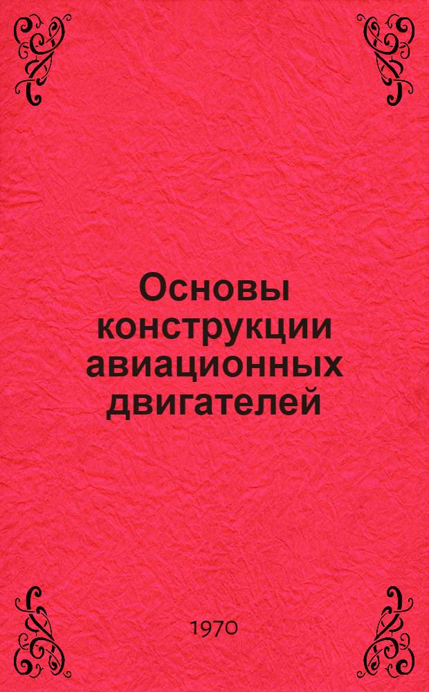 Основы конструкции авиационных двигателей : Учебник для техн. училищ и школ. гражд. авиации