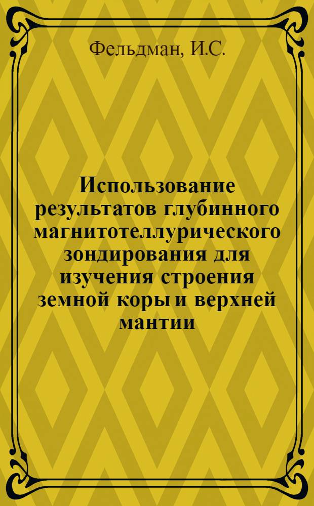 Использование результатов глубинного магнитотеллурического зондирования для изучения строения земной коры и верхней мантии : Автореф. дис. на соискание учен. степени канд. геол.-минерал. наук : (051)